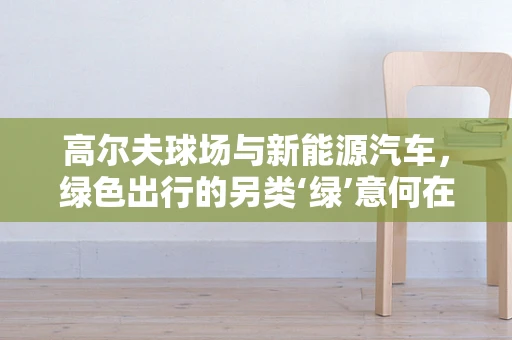 高尔夫球场与新能源汽车，绿色出行的另类‘绿’意何在？