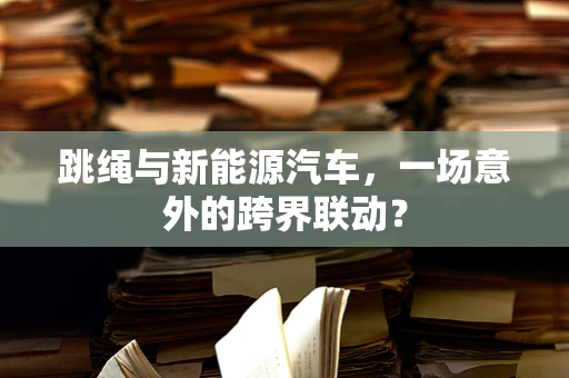 跳绳与新能源汽车，一场意外的跨界联动？