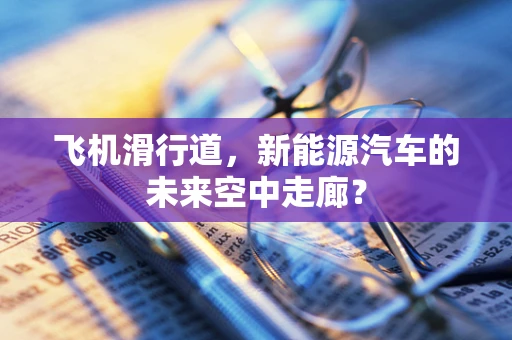 飞机滑行道，新能源汽车的未来空中走廊？