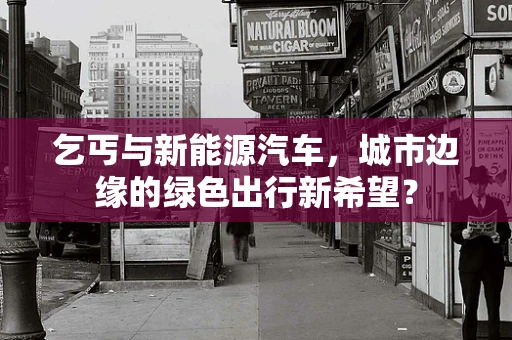 乞丐与新能源汽车，城市边缘的绿色出行新希望？