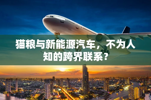 猫粮与新能源汽车，不为人知的跨界联系？