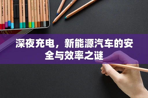 深夜充电，新能源汽车的安全与效率之谜