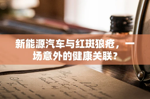 新能源汽车与红斑狼疮，一场意外的健康关联？