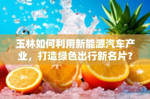 玉林如何利用新能源汽车产业，打造绿色出行新名片？
