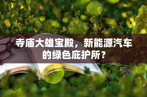 寺庙大雄宝殿，新能源汽车的绿色庇护所？