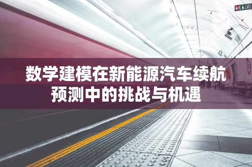 数学建模在新能源汽车续航预测中的挑战与机遇