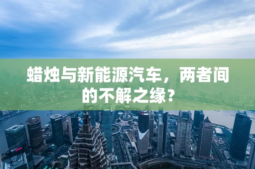 蜡烛与新能源汽车，两者间的不解之缘？