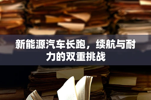 新能源汽车长跑，续航与耐力的双重挑战