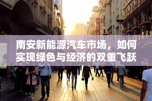南安新能源汽车市场，如何实现绿色与经济的双重飞跃？