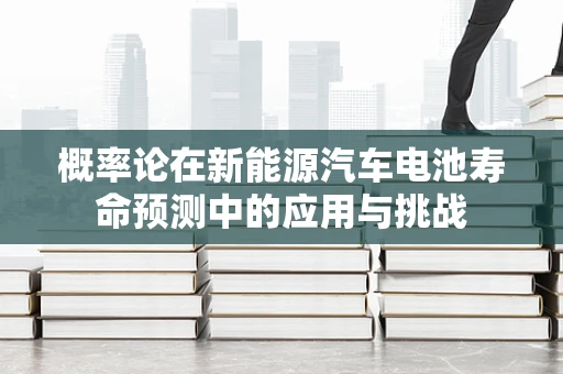 概率论在新能源汽车电池寿命预测中的应用与挑战