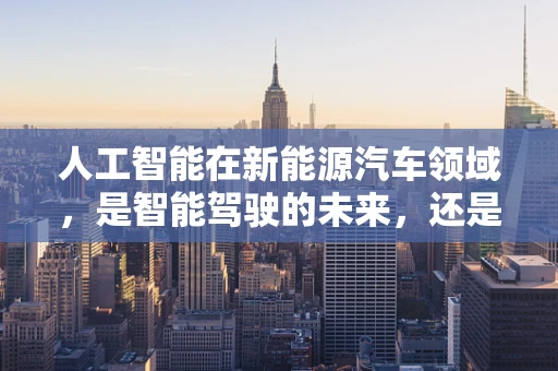 人工智能在新能源汽车领域，是智能驾驶的未来，还是安全风险的隐患？