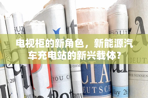 电视柜的新角色，新能源汽车充电站的新兴载体？