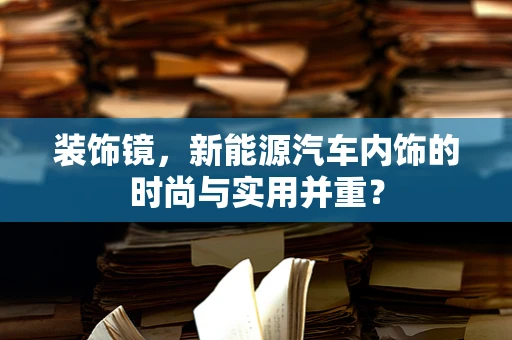 装饰镜，新能源汽车内饰的时尚与实用并重？