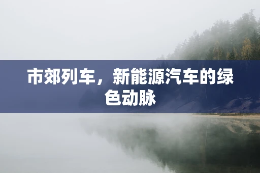市郊列车，新能源汽车的绿色动脉