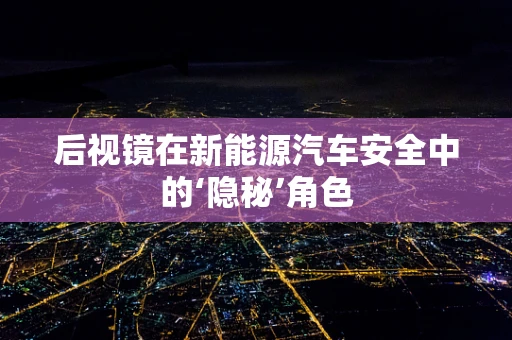 后视镜在新能源汽车安全中的‘隐秘’角色