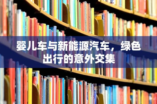 婴儿车与新能源汽车，绿色出行的意外交集