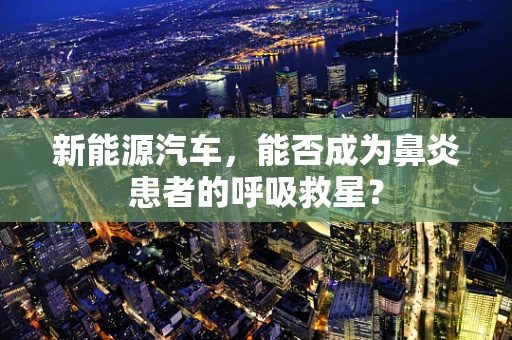 新能源汽车，能否成为鼻炎患者的呼吸救星？
