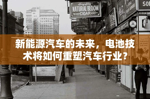 新能源汽车的未来，电池技术将如何重塑汽车行业？