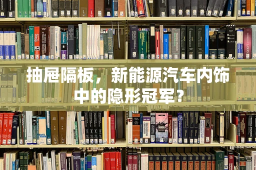 抽屉隔板，新能源汽车内饰中的隐形冠军？