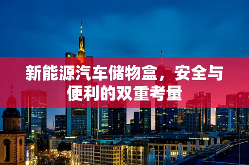 新能源汽车储物盒，安全与便利的双重考量