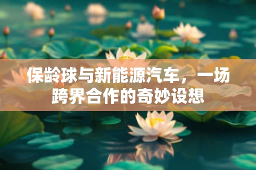 保龄球与新能源汽车，一场跨界合作的奇妙设想
