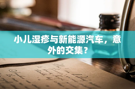 小儿湿疹与新能源汽车，意外的交集？