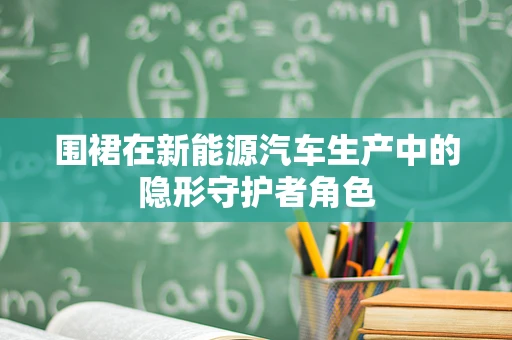 围裙在新能源汽车生产中的隐形守护者角色