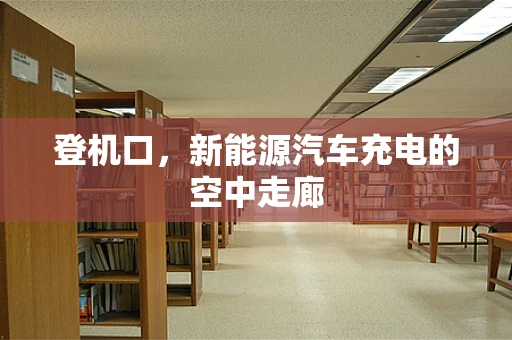 登机口，新能源汽车充电的空中走廊