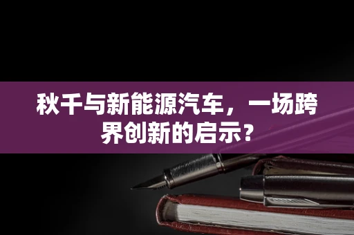 秋千与新能源汽车，一场跨界创新的启示？