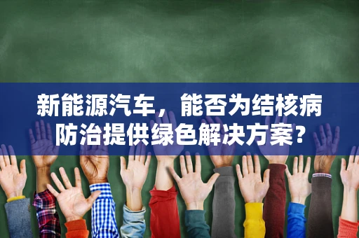 新能源汽车，能否为结核病防治提供绿色解决方案？