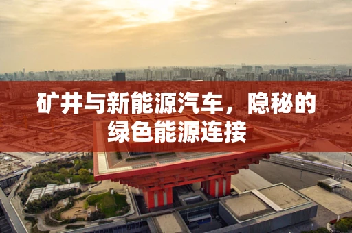 矿井与新能源汽车，隐秘的绿色能源连接