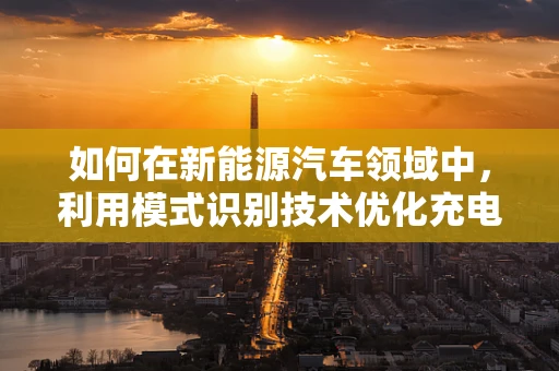 如何在新能源汽车领域中，利用模式识别技术优化充电站运营？