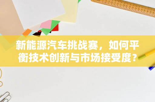新能源汽车挑战赛，如何平衡技术创新与市场接受度？