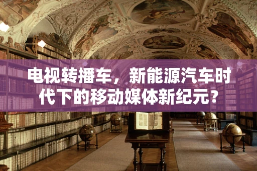 电视转播车，新能源汽车时代下的移动媒体新纪元？