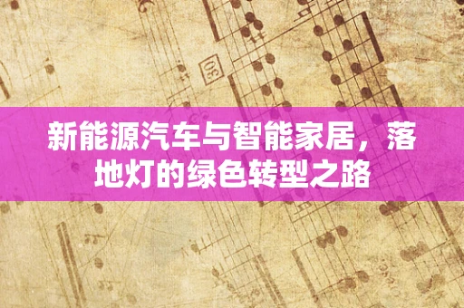 新能源汽车与智能家居，落地灯的绿色转型之路