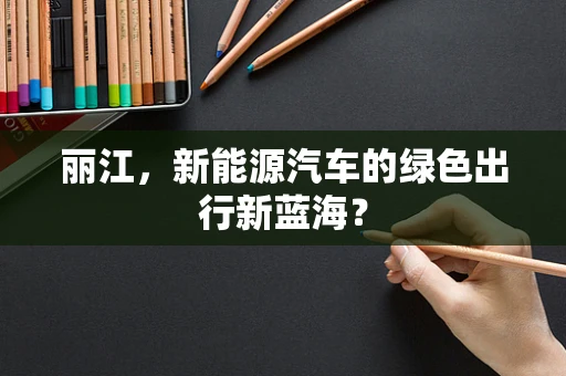丽江，新能源汽车的绿色出行新蓝海？