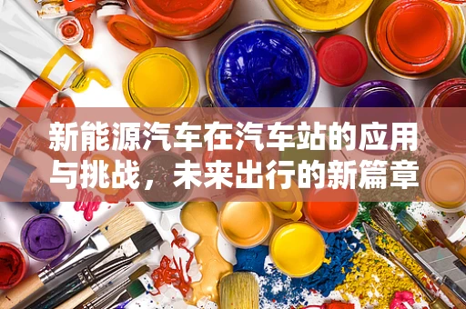 新能源汽车在汽车站的应用与挑战，未来出行的新篇章？