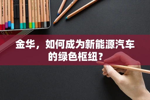金华，如何成为新能源汽车的绿色枢纽？