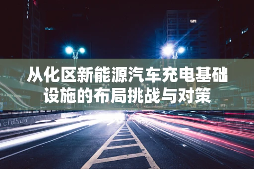 从化区新能源汽车充电基础设施的布局挑战与对策