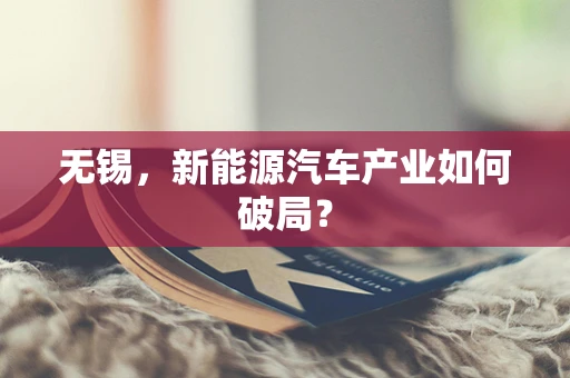 无锡，新能源汽车产业如何破局？