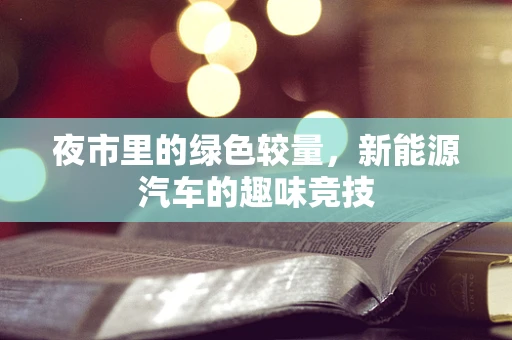 夜市里的绿色较量，新能源汽车的趣味竞技