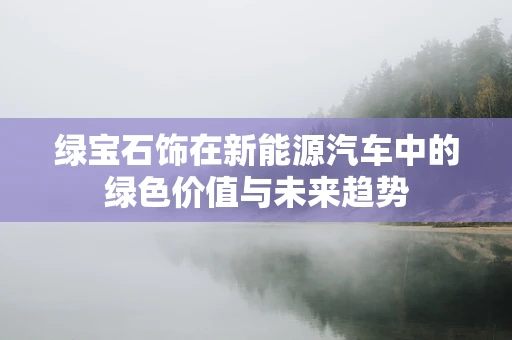 绿宝石饰在新能源汽车中的绿色价值与未来趋势