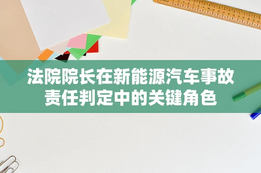 法院院长在新能源汽车事故责任判定中的关键角色