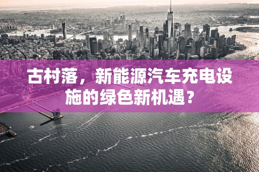 古村落，新能源汽车充电设施的绿色新机遇？
