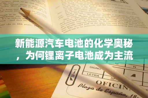 新能源汽车电池的化学奥秘，为何锂离子电池成为主流？