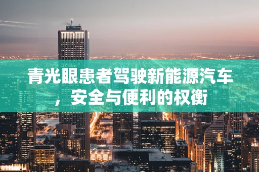 青光眼患者驾驶新能源汽车，安全与便利的权衡