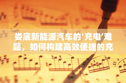 娄底新能源汽车的‘充电’难题，如何构建高效便捷的充电网络？