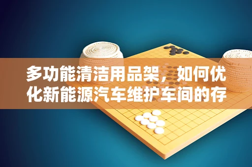 多功能清洁用品架，如何优化新能源汽车维护车间的存储与组织？
