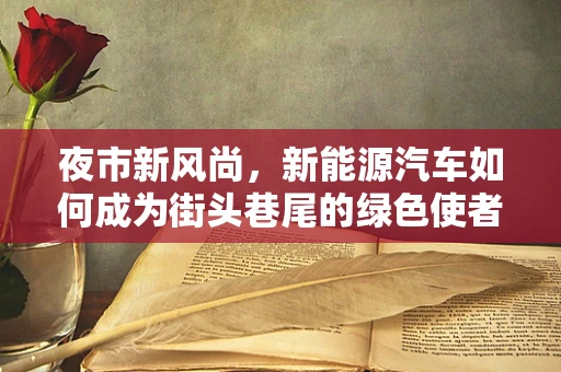 夜市新风尚，新能源汽车如何成为街头巷尾的绿色使者？