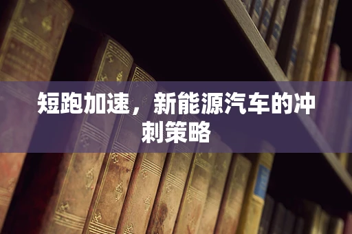 短跑加速，新能源汽车的冲刺策略